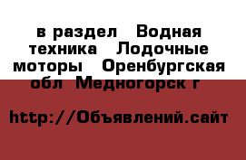  в раздел : Водная техника » Лодочные моторы . Оренбургская обл.,Медногорск г.